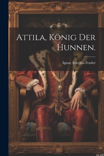 Attila, König der Hunnen.
