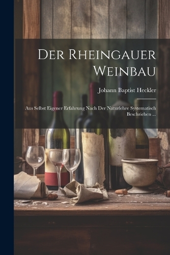 Der Rheingauer Weinbau: Aus Selbst Eigener Erfahrung Nach Der Naturlehre Systematisch Beschrieben ...