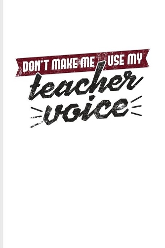 Don't Make Me Use My Teacher Voice: Funny Teacher Quote Journal - Notebook - Workbook For Education, Learning & Witty Teaching Jokes Fans - 6x9 - 100 Blank Lined Pages