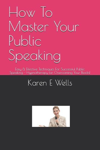 How To Master Your Public Speaking: Easy & Effective Techniques For Successful Public Speaking - Hypnotherapy for Overcoming Your Blocks!