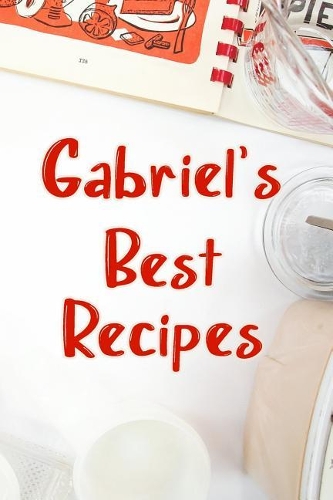 Gabriel's Best Recipes: Blank Recipe Book to Write In. Favorite Recipes Gift for Men