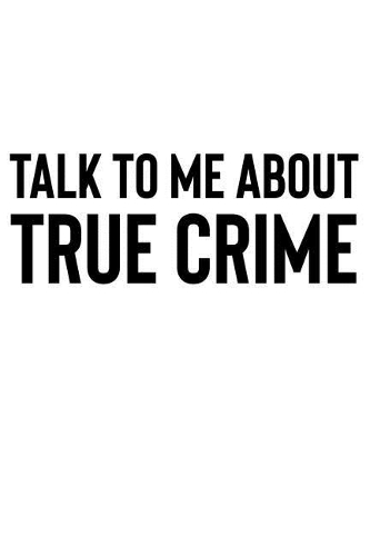 Talk to Me About True Crime: A Notebook for Fans of Cold Case Investigations and True Crime