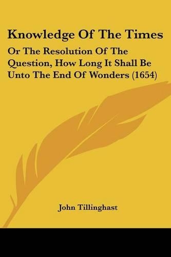 Knowledge Of The Times: Or The Resolution Of The Question, How Long It Shall Be Unto The End Of Wonders (1654)(English)