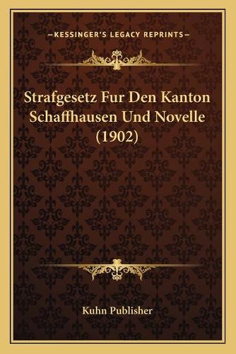 Strafgesetz Fur Den Kanton Schaffhausen Und Novelle (1902): (German)
