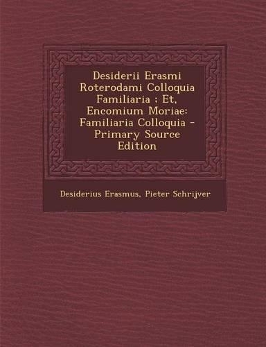 Desiderii Erasmi Roterodami Colloquia Familiaria; Et, Encomium Moriae