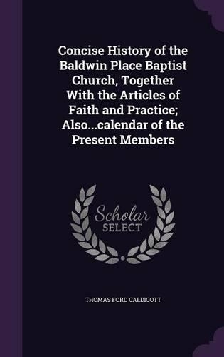 Concise History of the Baldwin Place Baptist Church, Together With the Articles of Faith and Practice; Also...calendar of the Present Members