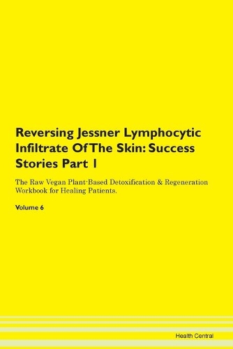 Reversing Jessner Lymphocytic Infiltrate Of The Skin: Success Stories Part 1 The Raw Vegan Plant-Based Detoxification & Regeneration Workbook for Healing Patients. Volume 6