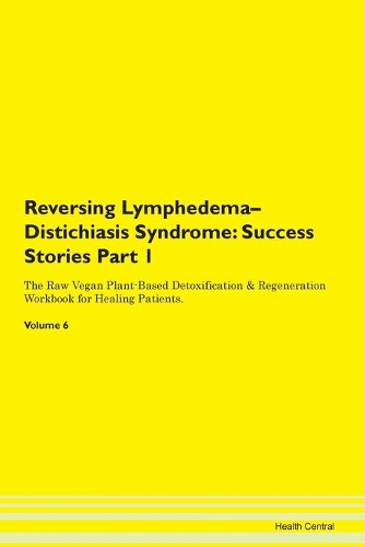 Reversing Lymphedema-Distichiasis Syndrome: Success Stories Part 1 The Raw Vegan Plant-Based Detoxification & Regeneration Workbook for Healing Patients. Volume 6