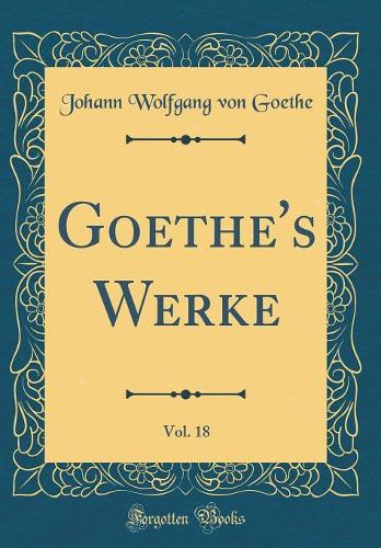 Goethe's Werke, Vol. 18 (Classic Reprint)