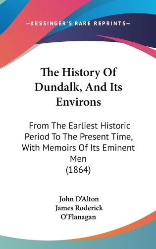 The History Of Dundalk, And Its Environs: From The Earliest Historic Period To The Present Time, With Memoirs Of Its Eminent Men (1864)