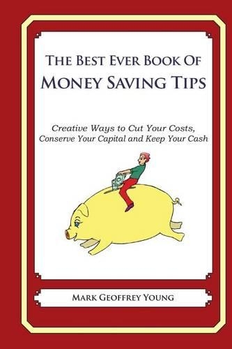 he Best Ever Book of Money Saving Tips: Creative Ways to Cut Your Costs, Conserve Your Capital And Keep Your Cash(English)
