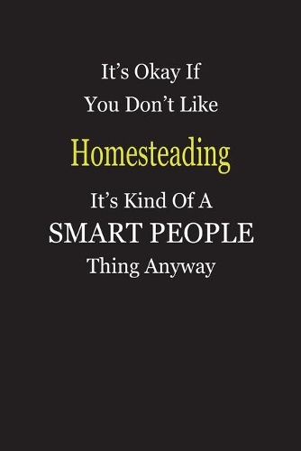 It's Okay If You Don't Like Homesteading It's Kind Of A Smart People Thing Anyway