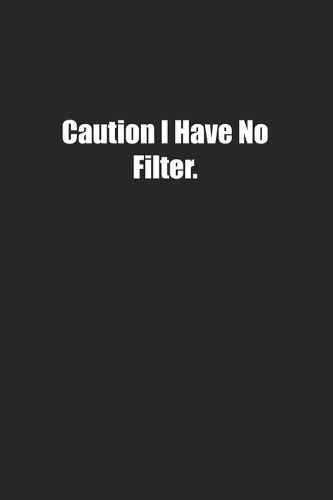 Caution I Have No Filter.