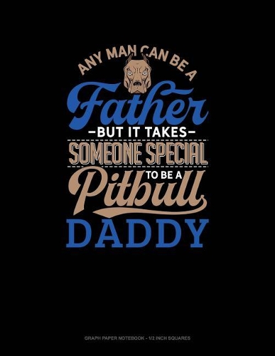Any Man Can Be a Father But It Takes Someone Special to Be a Pitbull Daddy: Graph Paper Notebook - 1/2 Inch Squares(1366 Graph Paper Notebook - 1/2 Inch Squares)