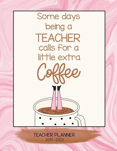 Some Days Being a Teacher Calls for a Little Extra Coffee: School Teacher Planner 2019 - 2020 an Effective Weekly Time Management, Lesson Organizer, Teachers Class Curriculum Notebook. Marbled Pink.