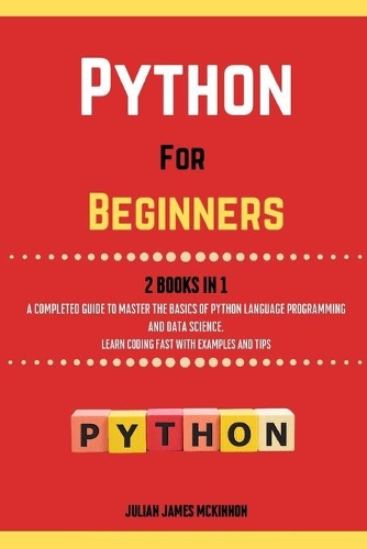 Python For Beginners. 2 Books in 1: A Completed Guide to Master the Basics of Python Language Programming and Data Science. Learn] Coding Fast with Examples and Tips