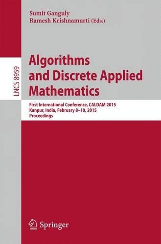 Algorithms and Discrete Applied Mathematics: First International Conference, Caldam 2015, Kanpur, India, February 8-10, 2015. Proceedings(Lecture Notes in Computer Science / Theoretical Computer Science and General Issues)