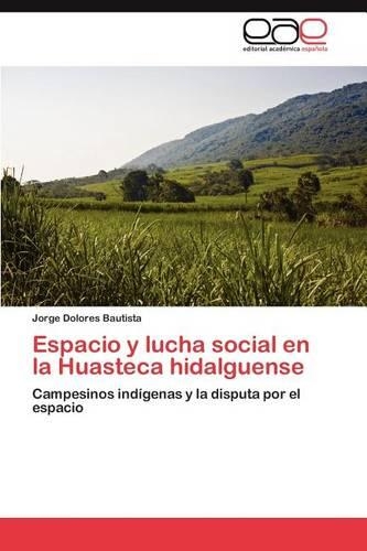Espacio y Lucha Social En La Huasteca Hidalguense: (Spanish)