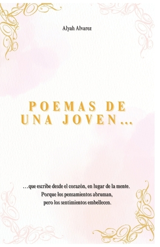 Poemas de una joven...: ...que escribe desde el corazón, en lugar de la mente. Porque los pensamientos abruman, pero los sentimientos embellecen.
