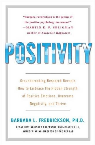 Positivity: Groundbreaking Research Reveals How to Embrace the Hidden Strength of Positive Emotions, Overcome Negativity, and Thrive