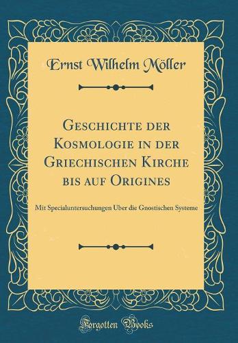 Geschichte der Kosmologie in der Griechischen Kirche bis auf Origines: Mit Specialuntersuchungen Über die Gnostischen Systeme (Classic Reprint)