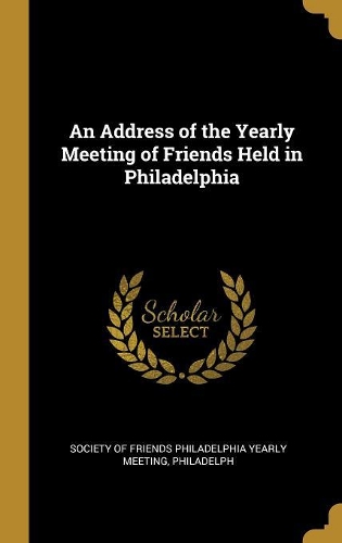 An Address of the Yearly Meeting of Friends Held in Philadelphia