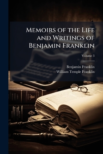 Memoirs of the Life and Writings of Benjamin Franklin
