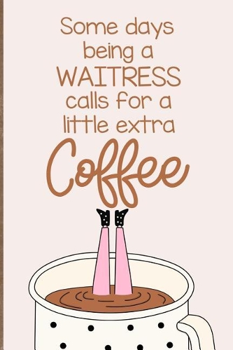 Some Days Being a Waitress Calls for a Little Extra Coffee: A Funny Journal Notebook Which Exudes Workplace Humor to Brighten the Day.