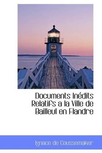 Documents Inedits Relatifs a la Ville de Bailleul En Flandre: (English)