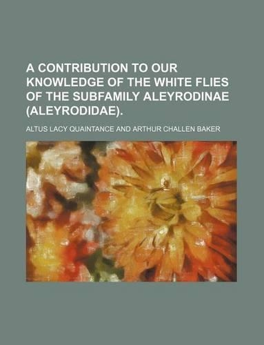 A Contribution to Our Knowledge of the White Flies of the Subfamily Aleyrodinae (Aleyrodidae).