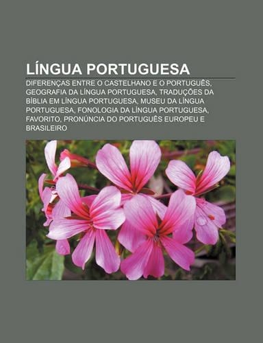 Lingua Portuguesa: Diferencas Entre O Castelhano E O Portugues, Geografia Da Lingua Portuguesa, Traducoes Da Biblia Em Lingua Portuguesa(Portuguese)