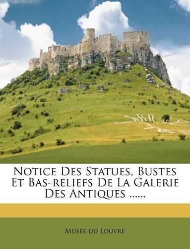 Notice Des Statues, Bustes Et Bas-Reliefs de la Galerie Des Antiques ......
