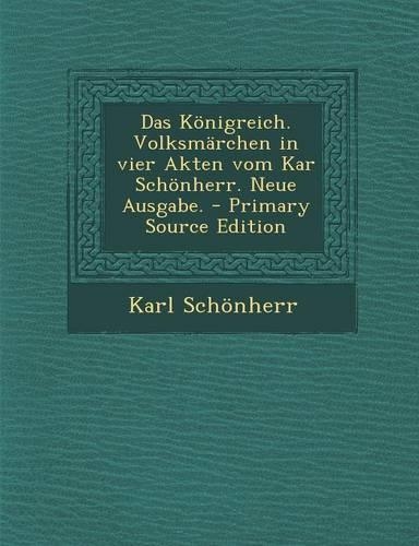 Das Königreich. Volksmärchen in Vier Akten Vom Kar Schönherr. Neue Ausgabe. - Primary Source Edition