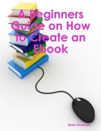 A Beginners Guide on How to Create an Ebook