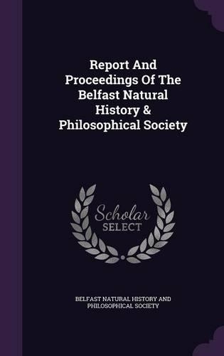 Report and Proceedings of the Belfast Natural History & Philosophical Society: (English)