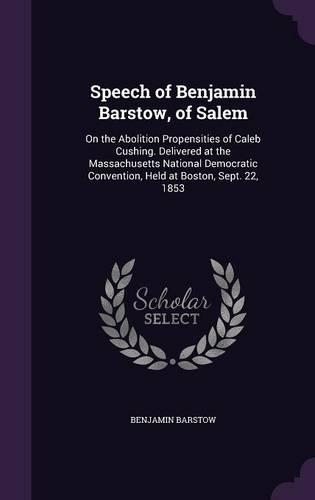Speech of Benjamin Barstow, of Salem: On the Abolition Propensities of Caleb Cushing. Delivered at the Massachusetts National Democratic Convention, Held at Boston, Sept. 22, 1853(English)