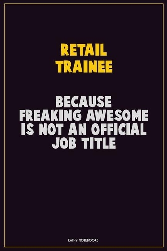 Retail Trainee, Because Freaking Awesome Is Not An Official Job Title: Career Motivational Quotes 6x9 120 Pages Blank Lined Notebook Journal