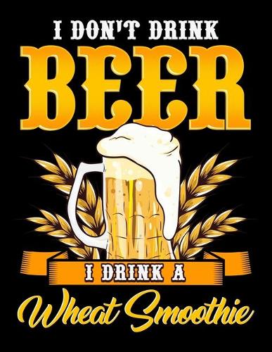 I Don't Drink Beer I Drink A Wheat Smoothie