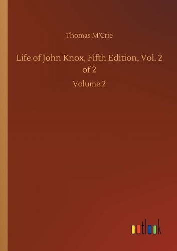 Life of John Knox, Fifth Edition, Vol. 2 of 2: Volume 2