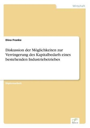 Diskussion der Möglichkeiten zur Verringerung des Kapitalbedarfs eines bestehenden Industriebetriebes: (German)