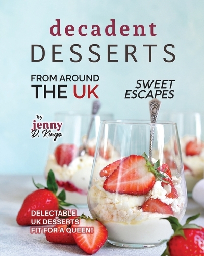 Decadent Desserts from Around the UK: Delectable UK Desserts Fit for a Queen!(Sweet Escapes)