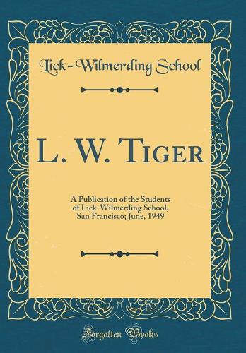 L. W. Tiger: A Publication of the Students of Lick-Wilmerding School, San Francisco; June, 1949 (Classic Reprint)