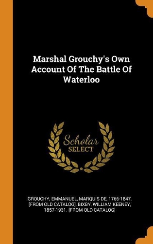 Marshal Grouchy's Own Account Of The Battle Of Waterloo