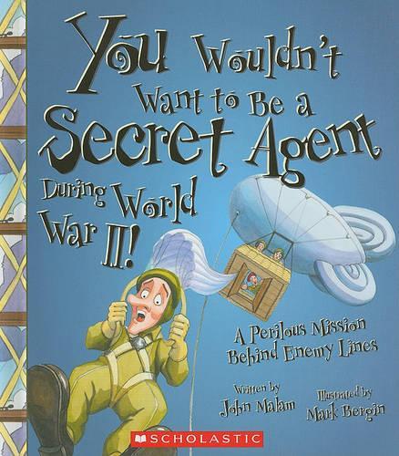 You Wouldn't Want to Be a Secret Agent During World War II!: A Perilous Mission Behind Enemy Lines(You Wouldn't Want To...)