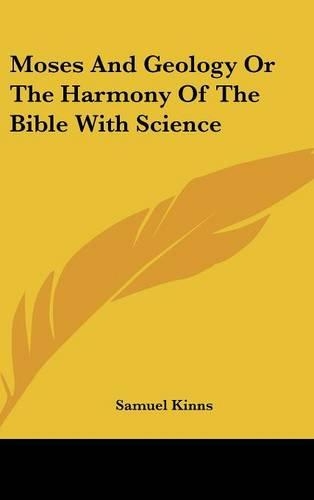 Moses and Geology or the Harmony of the Bible with Science