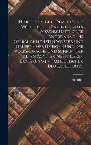 Hieroglyphisch-demotisches wörterbuch, enthaltend in wissenschaftlicher anordnung die gebräuchlichsten wórter und gruppen der heiligen und der volks-sprache und schrift der alten Ägypter, nebst deren erklärung in französ