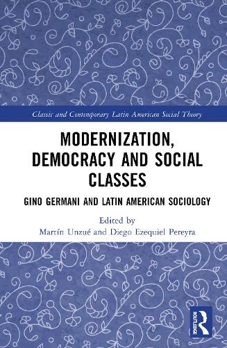 Modernization, Democracy and Social Classes: Gino Germani and Latin American Sociology(Classic and Contemporary Latin American Social Theory)