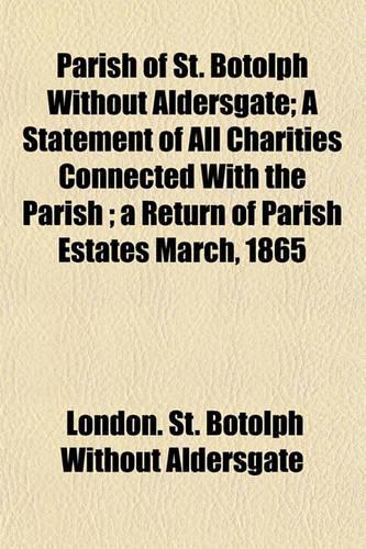 Parish of St. Botolph Without Aldersgate; A Statement of All Charities Connected with the Parish; A Return of Parish Estates March, 1865