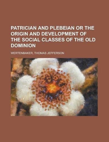Patrician and Plebeian or the Origin and Development of the Social Classes of the Old Dominion