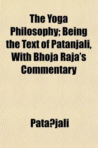 The Yoga Philosophy; Being the Text of Patanjali, with Bhoja Raja's Commentary